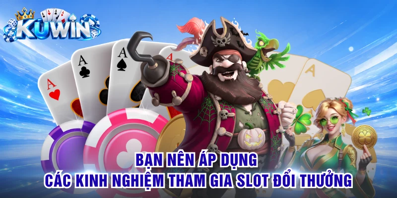 Bạn nên áp dụng các kinh nghiệm tham gia slot đổi thưởng