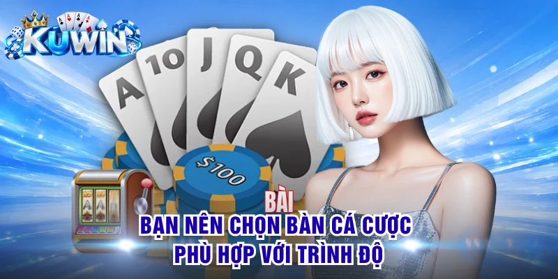 Bạn nên chọn bàn cá cược phù hợp với trình độ