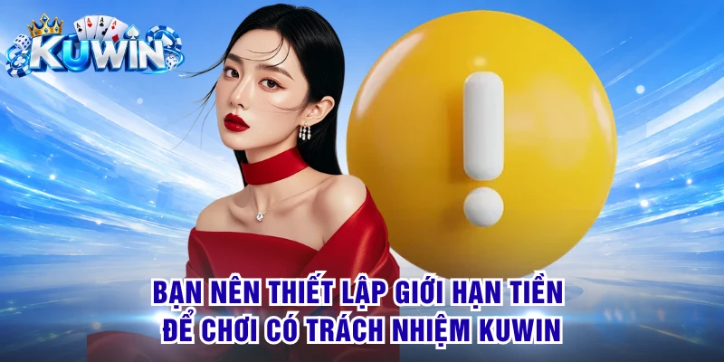 Bạn nên thiết lập giới hạn tiền để chơi có trách nhiệm KUWIN