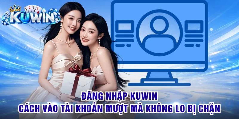 Đăng Nhập KUWIN - Cách Vào Tài Khoản Mượt Mà Không Lo Bị Chặn