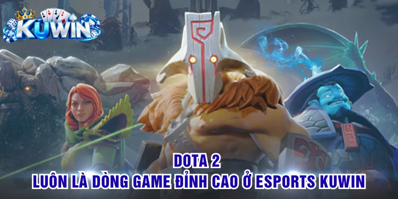 Dota 2 luôn là dòng game đỉnh cao ở Esports KUWIN