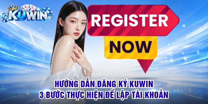 Hướng Dẫn Đăng Ký KUWIN - 3 Bước Thực Hiện Để Lập Tài Khoản