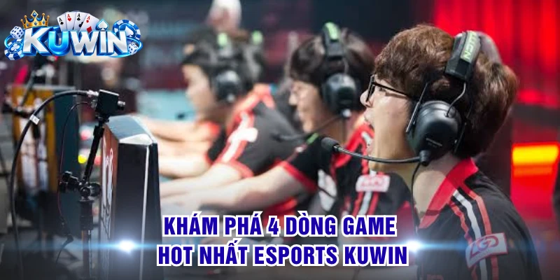 Khám phá 4 dòng game hot nhất Esports KUWIN