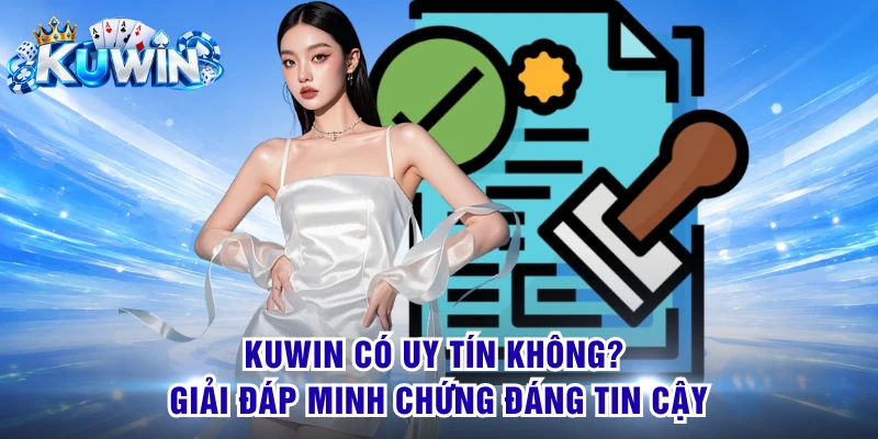 KUWIN Có Uy Tín Không? Giải Đáp Minh Chứng Đáng Tin Cậy