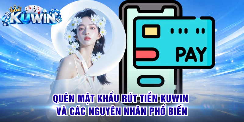 Quên mật khẩu rút tiền KUWIN và các nguyên nhân phổ biến