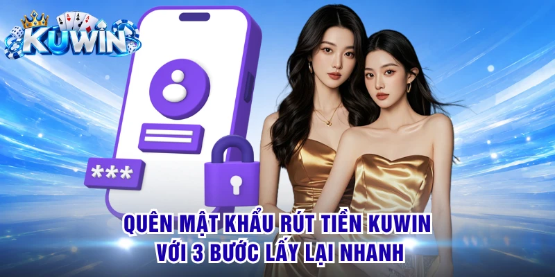 Quên Mật Khẩu Rút Tiền KUWIN Với 3 Bước Lấy Lại Nhanh