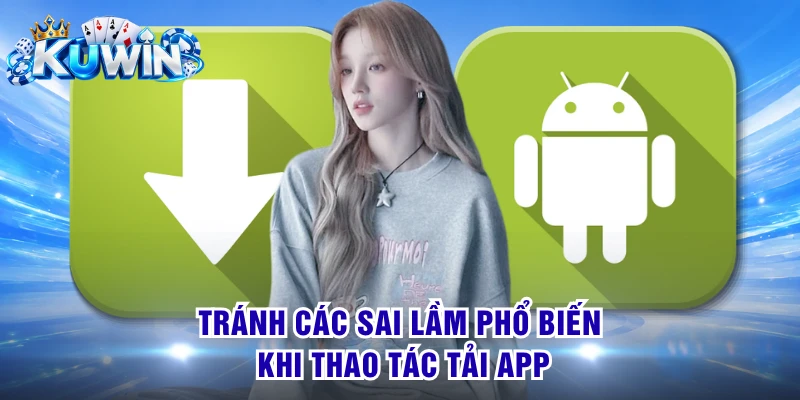 Tránh các sai lầm phổ biến khi thao tác tải app